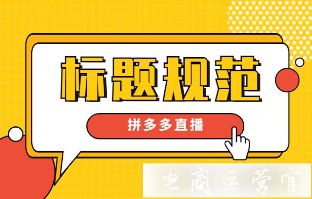 拼多多直播標(biāo)題有哪些規(guī)范?如何制作優(yōu)質(zhì)拼多多直播標(biāo)題